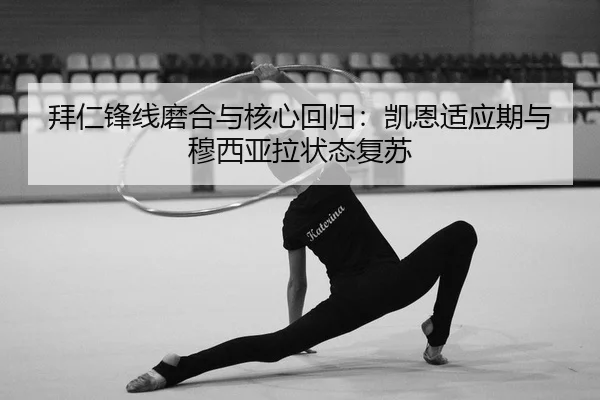 拜仁锋线磨合与核心回归：凯恩适应期与穆西亚拉状态复苏